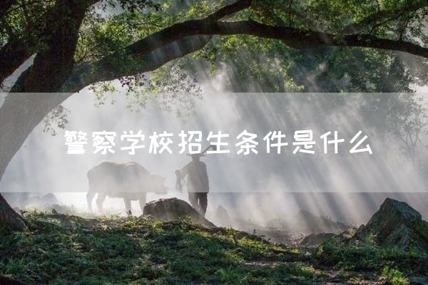 警察學(xué)校招生條件是什么